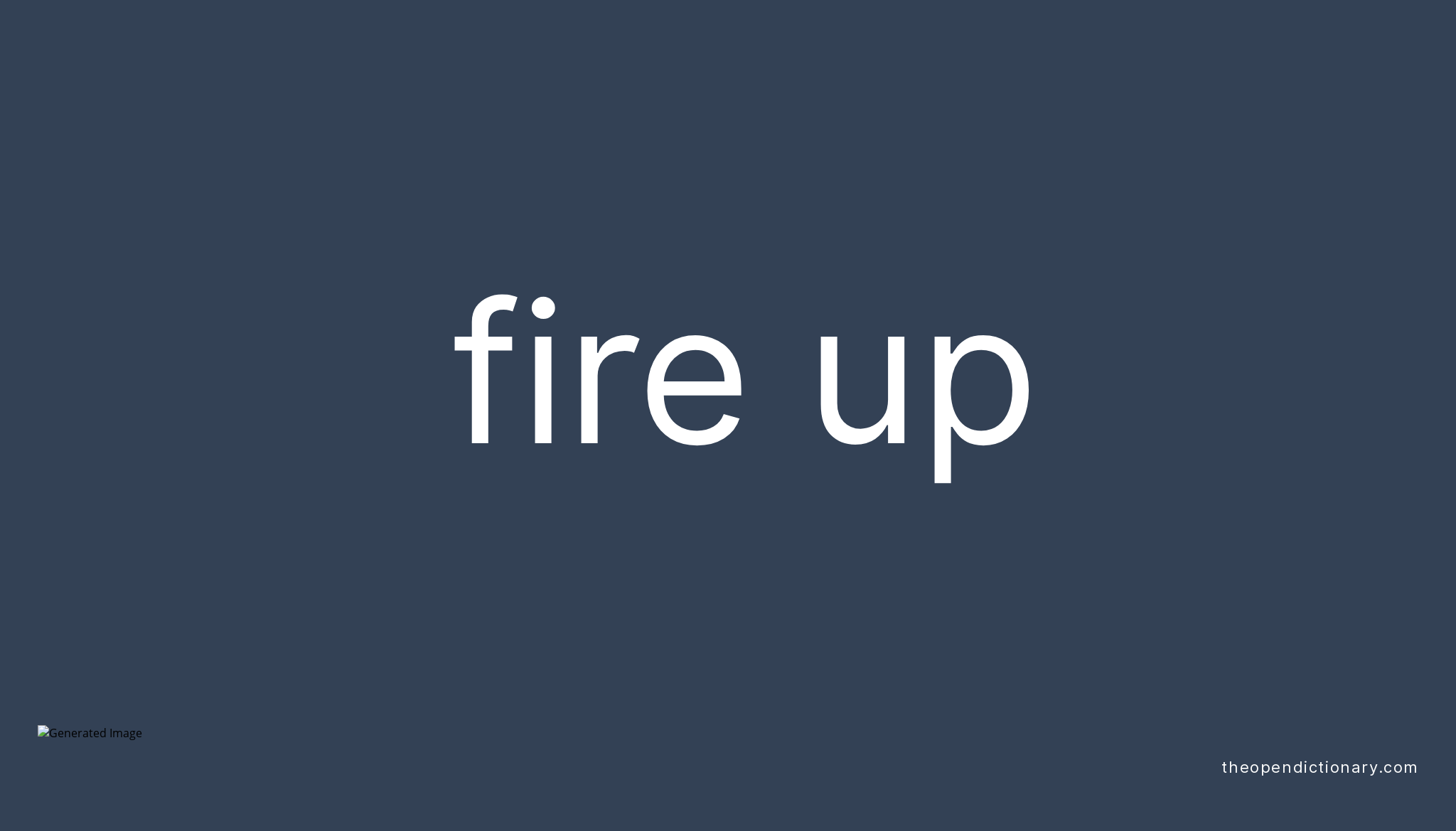 FIRE UP Phrasal Verb FIRE UP Definition Meaning And Example